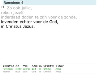 Romeinen 6
11 Zo ook jullie,
reken jezelf
inderdaad doden te zijn voor de zonde,
levenden echter voor de God,
in Christus Jezus.
 