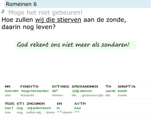 Romeinen 6
2 Moge het niet gebeuren!
Hoe zullen wij die stierven aan de zonde,
daarin nog leven?
God rekent ons niet meer als zondaren!
 