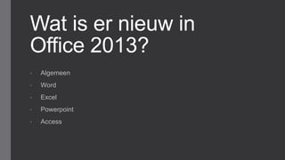 Wat is er nieuw in
Office 2013?
• Algemeen
• Word
• Excel
• Powerpoint
• Access
 