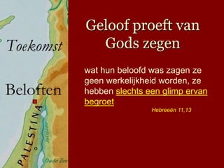 Geloof proeft van
  Gods zegen
wat hun beloofd was zagen ze
geen werkelijkheid worden, ze
hebben slechts een glimp ervan
begroet
                Hebreeën 11,13
 