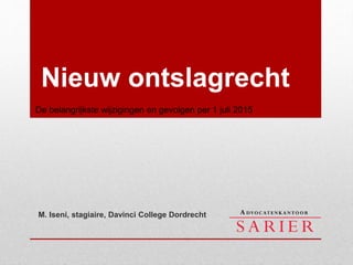 Nieuw ontslagrecht
M. Iseni, stagiaire, Davinci College Dordrecht
De belangrijkste wijzigingen en gevolgen per 1 juli 2015
 
