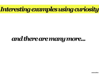 Interesting examples using curiosity



    and there are many more...




                                 annemarleen
 