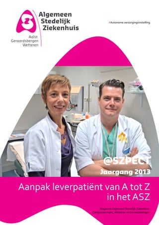 I Autonome verzorgingsinstelling

@SZPECT
Jaargang 2013

Aanpak leverpatiënt van A tot Z
in het ASZ
Magazine Algemeen Stedelijk Ziekenhuis
Campussen Aalst, Wetteren en Geraardsbergen

 