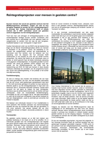 TERUGKEER           &   REÏNTEGRATIE-NUMMER                    03-december           2007                     3



Reïntegratieprojecten voor mensen in gesloten centra?


Kunnen mensen die vanuit een gesloten centrum met het             Eerst en vooral: kinderen en families horen, uiteraard, nooit
REAB-programma vertrekken, vragen om ook na hun                   thuis in een gesloten centrum. Reïntegratieprojecten dienen
terugkeer begeleid te worden bij hun reïntegratieproject?         dus niet om de gedwongen uitwijzing van kinderen ‘zachter’ of
In principe wel. Caritas International heeft al enkele            ‘humaner’ te maken.
mensen die in 2007 vertrokken vanuit een gesloten
centrum bijgestaan via het reïntegratieproject.                   Er is een minimale voorbereidingstijd van één week
                                                                  noodzakelijk. De vertrekdatum moet kunnen worden uitgesteld
Toch kan men zich afvragen of reïntegratieprojecten in die        indien meer tijd nog is om de terugkeer goed voor te bereiden.
omstandigheden terdege kunnen worden voorbereid. Kan              Momenteel is het zo dat, wanneer DVZ toestemt in een
men iemand die er uitdrukkelijk niet voor gekozen heeft om        terugkeer via het REAB-programma van IOM, de
vastgehouden te worden met het oog op een terugkeer,              vertrekdatum bij voorkeur zo snel mogelijk wordt vastgelegd
kwalitatief bijstaan in zijn ‘reïntegratie’ in eigen land?        en het praktisch onmogelijk is om, wanneer er een datum is
                                                                  vastgelegd, die nadien nog te wijzigen (“De betrokkene keert
Caritas International is één van de NGO’s die de toestemming      immers sowieso terug”). Afhankelijk van land tot land is echter
krijgt van de Dienst Vreemdelingenzaken (DVZ) om mensen           méér of minder tijd nodig voor de lokale partners om de
te bezoeken in de gesloten centra. De bedoeling is om             noodzakelijke praktische voorbereidingen te doen.
mensen die vastgehouden worden als buitenstaander te
informeren over hun rechten, over de redenen van hun
opsluiting, over de stappen die hun advocaat heeft
ondernomen in hun dossier en over wat ze verder kunnen
verwachten. De nadruk ligt hierbij op de individuele mens of
familie, er wordt gezocht naar de beste individuele oplossing
in de gegeven omstandigheden. In bepaalde gevallen kunnen
mensen ook vanuit de gesloten centra opteren voor een
vertrek via het REAB-programma van IOM, mits de
toestemming van DVZ. En heel wat mensen in deze situatie
verkiezen inderdaad de voordelen van dit programma boven
een vlucht met politiebegeleiding. In de praktijk is het echter
niet altijd eenvoudig.

Familiehereniging

Zo was er onlangs een moeder met kinderen die van haar
man werd gescheiden. De man, die niet dezelfde nationaliteit
had als zijn vrouw, werd gedwongen gerepatrieerd naar land
X. Om toch tenminste geholpen te worden na haar aankomst,
tekende zijzelf in op het reïntegratieproject in haar land van    Voor Caritas International is het cruciaal dat de persoon in
herkomst, land Y, duizenden kilometer verderop. Caritas werd      kwestie moet kunnen worden bezocht, zodat er rechtstreeks
verzocht om het gezin te helpen bij haar reïntegratie.            met hem afspraken kunnen worden gemaakt en belangrijke
Nochtans was de eerste bekommernis van de familie niet haar       praktische informatie kan worden doorgegeven. Dat is nu al
‘reïntegratie’, maar de noodzakelijke familiehereniging.          grotendeels mogelijk, maar er zou bv. kunnen over nagedacht
Onmogelijk om dan uit te leggen dat er ‘wel geld beschikbaar      worden om de betrokkenen ook te laten bellen naar hun
is, maar dat dit enkel aan reïntegratie mag worden besteed en     thuisland, naar de lokale partners, naar de service providers
niet aan vliegtuigtickets’, zoals nu eenmaal per conventie met    voor meer informatie. Zeker indien er op het laatste ogenblik
Fedasil is bepaald.                                               iets wijzigt (bijvoorbeeld de lokale partner meldt ons dat ze
                                                                  een half uurtje later zullen zijn op de luchthaven) is het nodig
Het bijstaan van individuele mensen in hun moeilijkheden is       om de terugkeerders te kunnen bereiken.
onze opdracht. Het trachten oplossen van mensonwaardige
situaties die door de overheid ten dele zelf zijn gecreëerd, is   Volgens de statuten van het REAB-programma staat de
níet onze opdracht. Het gevaar bestaat dat we door                vrijwilligheid en de afwezigheid van elke vorm van dwang
individuele mensen te helpen, structurele problemen in stand      centraal. Mensen wiens reïntegratiedossier wordt voorbereid,
houden.                                                           zouden in principe dus minstens in vrijheid moeten worden
                                                                  gesteld vóórdat ze op het vliegtuig stappen. Tenslotte is het
Voorwaarden                                                       onmogelijk om mensen die niet willen reïntegreren bij te staan
                                                                  in hun reïntegratie.
De gesloten centra bestaan en er lijkt niet meteen een
politieke beslissing in de maak om ze af te schaffen. En in       En los van menselijke argumenten, nog even het volgende. In
individuele gevallen kan het reïntegratieproject wel degelijk     het Verenigd Koninkrijk heeft de overheid becijferd dat een
een groot verschil maken voor mensen die zich in deze centra      gedwongen terugkeer gemiddeld ongeveer 11.000 pond (!)
bevinden. Wanneer Caritas International wordt verzocht om         per persoon kost aan veiligheidspersoneel, bewaking, verblijf,
mensen bij te staan die vertrekken vanuit een gesloten            transport, enzovoort. Aanbrengen dat bovenstaande
centrum, moeten we echter alleszins bepaalde voorwaarden          eenvoudige voorstellen ‘te duur’ zouden zijn is een loopje
stellen, zonder dewelke reïntegratiehulp geen enkel duurzaam      nemen met de waarheid.
perspectief kan bieden.
                                                                                                                     Bart Cosyns
 