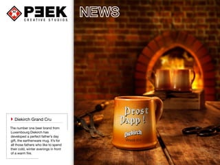 ``Diekirch Grand Cru 
The number one beer brand from 
Luxembourg Diekirch has 
developed a perfect father’s day 
gift, the earthenware mug. It’s for 
all those fathers who like to spend 
their cold, winter evenings in front 
of a warm fire. 
 