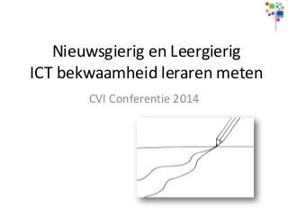 Nieuwsgierig en Leergierig
ICT bekwaamheid leraren meten
CVI Conferentie 2014
 
