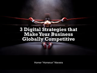 3 Digital Strategies that
MakeYour Business
Globally Competitive
Homer “Homerun” Nievera
 