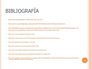 BIBLIOGRAFÍA http://www.escoladefutbol.com/beto/docs/les_frec.htm http://www2.uca.es/dept/didac_efpm/jamar/REVISTA-DIGITAL-DXT-FUTBOL/cientfico4.htm http://healthlibrary.epnet.com/GetContent.aspx?token=0d429707-b7e1-4147-9947-abca6797a602&chunkiid=121701 http://www2.uca.es/dept/didac_efpm/jamar/REVISTA-DIGITAL-DXT-FUTBOL/cientfico4.htm http://www.tutraumatologo.com/esguince.html http://www.mailxmail.com/curso-mientras-llega-medico/dislocaciones-tratamiento-fracturas http://es.wikipedia.org/wiki/Espasmo_muscular http://www.enplenitud.com/nota.asp?articuloID=4152 http://www.sld.cu/galerias/pdf/uvs/cirured/lesiones_tendinosas.pdf http://cetecma.typepad.com/cetecma/2009/01/tendinitis-en-la-rodilla.html http://www.google.co.ve/url?sa=t&source=web&cd=6&ved=0CDoQFjAF&url=http%3A%2F%2Fusuarios.multimania.es%2Fmaucris%2Flmusc.pps&rct=j&q=incoordinaci%C3%B3n%20muscular&ei=ZS_ITb3rKOXz0gHuiOyXCA&usg=AFQjCNHBWyfj7iZAWS3JB-B8vqF9UX_Wiw&cad=rja  usuarios.multimania.es/maucris/lmusc.pps) 