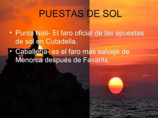 PUESTAS DE SOL
• Punta Nati- El faro oficial de las apuestas
de sol en Cutadella.
• Caballería- es el faro mas salvaje de
...
