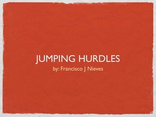 JUMPING HURDLES
  by: Francisco J Nieves
 