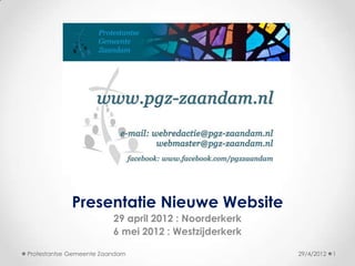 Presentatie Nieuwe Website
                         29 april 2012 : Noorderkerk
                         6 mei 2012 : Westzijderkerk

Protestantse Gemeente Zaandam                          29/4/2012   1
 