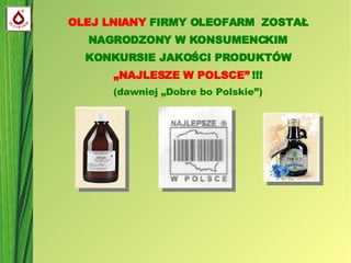 OLEJ LNIANY  FIRMY OLEOFARM  ZOSTAŁ NAGRODZONY W KONSUMENCKIM KONKURSIE JAKOŚCI PRODUKTÓW  „NAJLESZE W POLSCE”  !!! (dawniej „Dobre bo Polskie”)‏ 