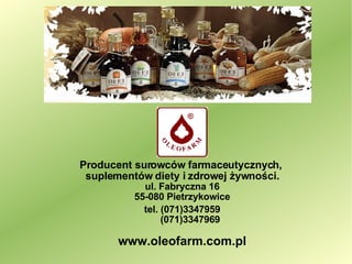Producent surowców farmaceutycznych,  suplementów diety i zdrowej żywności. ul. Fabryczna 16 55-080 Pietrzykowice tel. (071)3347959 (071)3347969 www.oleofarm.com.pl Dziękujemy za uwagę   