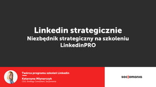 Twórca programu szkoleń Linkedin
Katarzyna Młynarczyk
CEO, Strategy Consultant, Socjomania
Linkedin strategicznie
Niezbędnik strategiczny na szkoleniu
LinkedinPRO
 
