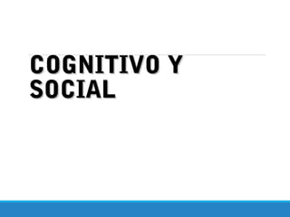 COGNITIVO YCOGNITIVO Y
SOCIALSOCIAL
 