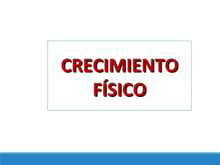 CRECIMIENTOCRECIMIENTO
FÍSICOFÍSICO
 