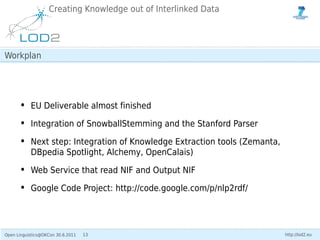 Creating Knowledge out of Interlinked Data




Workplan




      • EU Deliverable almost finished
      • Integration of ...
