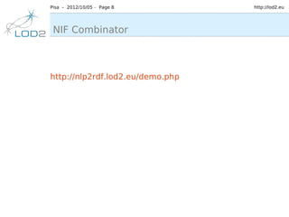 Pisa – 2012/10/05 – Page 8        http://lod2.eu




 NIF Combinator



http://nlp2rdf.lod2.eu/demo.php
 