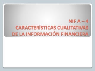 NIF A – 4
CARACTERÍSTICAS CUALITATIVAS
DE LA INFORMACIÓN FINANCIERA
 