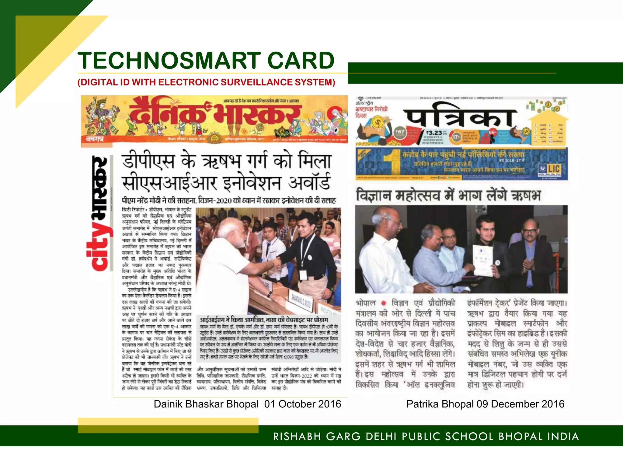 RISHABH GARG DELHI PUBLIC SCHOOL BHOPAL INDIA
TECHNOSMART CARD
(DIGITAL ID WITH ELECTRONIC SURVEILLANCE SYSTEM)
Dainik Bhaskar Bhopal 01 October 2016 Patrika Bhopal 09 December 2016
 