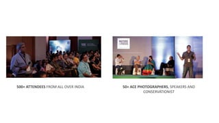 500+ ATTENDEES FROM ALL OVER INDIA 50+ ACE PHOTOGRAPHERS, SPEAKERS AND
CONSERVATIONIST
 