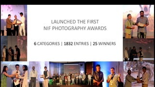 LAUNCHED THE FIRST
NIF PHOTOGRAPHY AWARDS
6 CATEGORIES | 1832 ENTRIES | 25 WINNERS
 