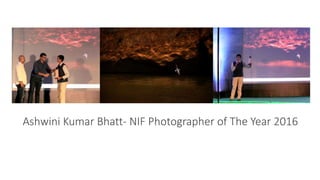 Ashwini Kumar Bhatt- NIF Photographer of The Year 2016
 