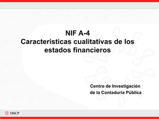 NIF A-4 Características cualitativas de los estados financieros Centro de Investigación  de la Contaduría Pública 