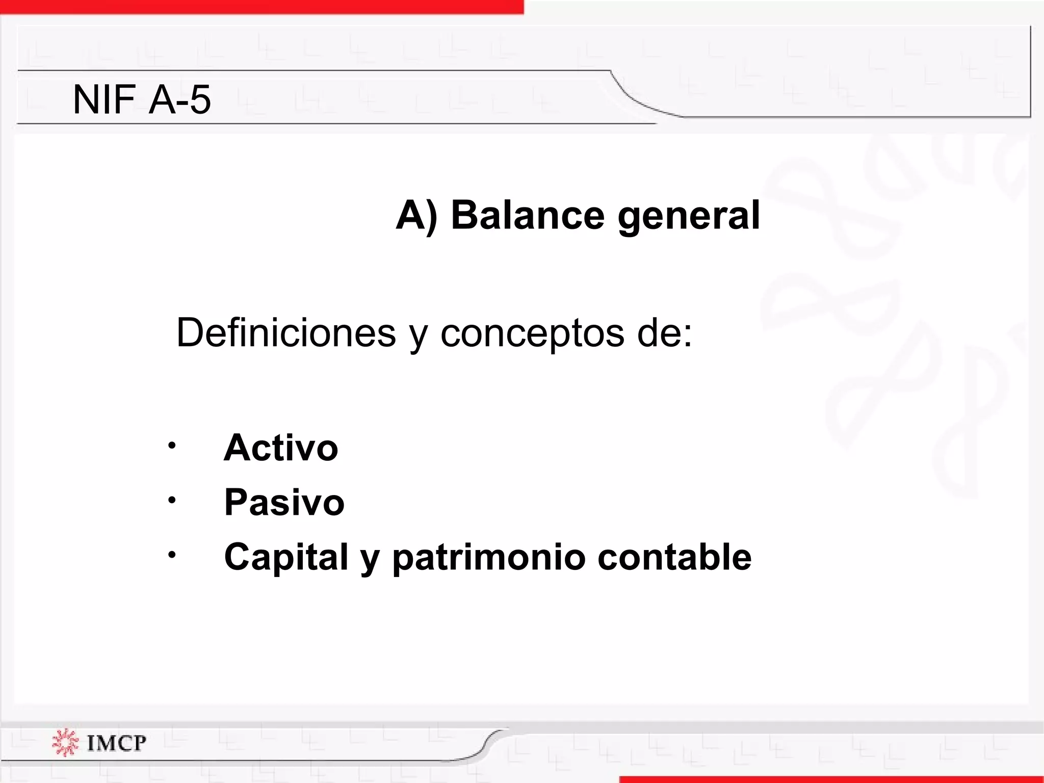A) Balance general Definiciones y conceptos de: Activo Pasivo  Capital y patrimonio contable NIF A-5 