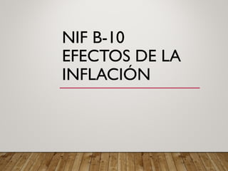 NIF B-10
EFECTOS DE LA
INFLACIÓN
 