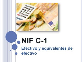 NIF C-1
Efectivo y equivalentes de
efectivo
 
