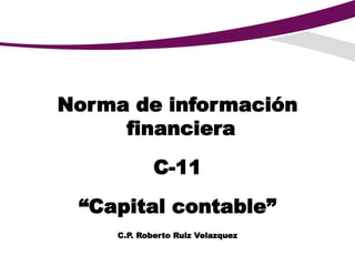 Norma de información
financiera
C-11
“Capital contable”
C.P. Roberto Ruiz Velazquez
 
