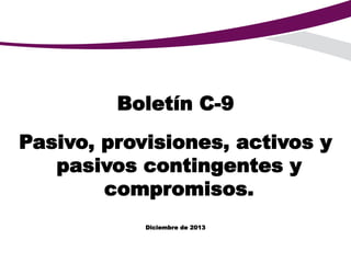 Boletín C-9
Pasivo, provisiones, activos y
pasivos contingentes y
compromisos.
Diciembre de 2013
 