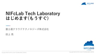 Copyright 2018 FUJITSU CLOUD TECHNOLOGIES LIMITED
Copyright 2018 FUJITSU CLOUD TECHNOLOGIES LIMITED
富士通クラウドテクノロジーズ株式会社
田上 ...