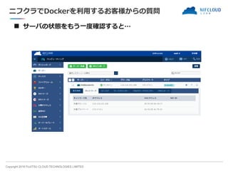 Copyright 2018 FUJITSU CLOUD TECHNOLOGIES LIMITED
ニフクラでDockerを利用するお客様からの質問
■ サーバの状態をもう一度確認すると…
 