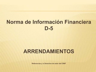 Norma de Información Financiera
D-5
ARRENDAMIENTOS
Referencias y /o Derechos de autor del CINIF
 