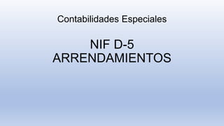 Contabilidades Especiales
NIF D-5
ARRENDAMIENTOS
 