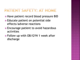  Have patient record blood pressure BID
 Educate patient on potential side
effects/adverse reactions
 Encourage patient to avoid hazardous
activities
 Follow up with OB/GYN 1 week after
discharge
 