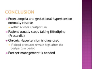  Preeclampsia and gestational hypertension
normally resolve
 Within 6 weeks postpartum
 Patient usually stops taking Nifedipine
(Procardia)
 Chronic Hypertension is diagnosed
 if blood pressures remain high after the
postpartum period
 Further management is needed
 
