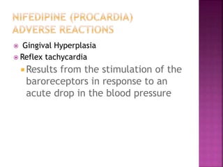  Gingival Hyperplasia
 Reflex tachycardia
 Results from the stimulation of the
baroreceptors in response to an
acute drop in the blood pressure
 