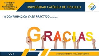 UNIVERSIDAD CATÓLICA DE TRUJILLO
Facultad de
Ciencias
Administrativas y
Económicas
A CONTINUACION CASO PRACTICO ……….
 