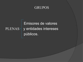GRUPOS



         Emisores de valores
PLENAS   y entidades intereses
         públicos.
 