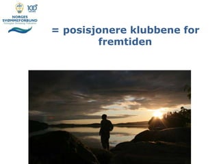 = posisjonere klubbene for
fremtiden
 