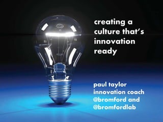 creating a 
culture that’s 
innovation 
ready 
paul taylor 
innovation coach 
@bromford and 
@bromfordlab 
 