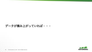 29	 ©	Hortonworks	Inc.	2011	–	2016.	All	Rights	Reserved	
データが積み上がっていれば・・・	
 