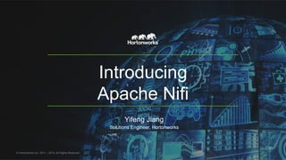 Introducing
Apache Nifi
Yifeng Jiang
Solutions Engineer, Hortonworks
© Hortonworks Inc. 2011 – 2015. All Rights Reserved
 