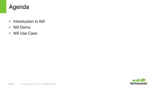 Page 3 © Hortonworks Inc. 2011 – 2015. All Rights Reserved
Agenda
•  Introduction to Nifi
•  Nifi Demo
•  Nifi Use Case
 