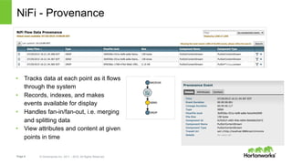 Page 8 © Hortonworks Inc. 2011 – 2015. All Rights Reserved
NiFi - Provenance
•  Tracks data at each point as it flows
through the system
•  Records, indexes, and makes
events available for display
•  Handles fan-in/fan-out, i.e. merging
and splitting data
•  View attributes and content at given
points in time
 