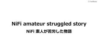 NiFi amateur struggled story
NiFi 素⼈が苦労した物語
 