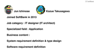 Jun Ichinose Kozue Takusagawa
Joined SoftBank in 2013
Job category : IT designer (IT architect)
Specialized ﬁeld : Applica...